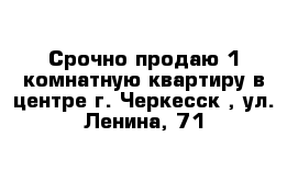 Срочно продаю 1 комнатную квартиру в центре г. Черкесск , ул. Ленина, 71